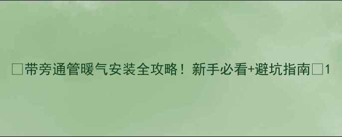 带旁通管暖气安装全攻略新手必看避坑指南