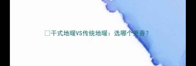 图片 🔥干式地暖VS传统地暖：选哪个更香？