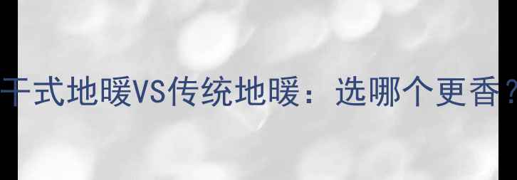 图片 🔥干式地暖VS传统地暖：选哪个更香？2