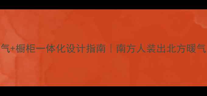 平房暖气橱柜一体化设计指南南方人装出北方暖气房温暖感