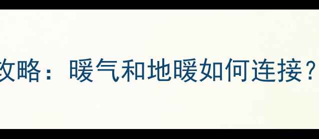 图片 🔥平房暖气改造攻略：暖气和地暖如何连接？附安装避坑指南
