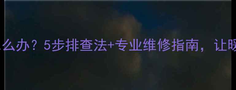 并联暖气片不热怎么办5步排查法专业维修指南让暖气片底部不再冰凉