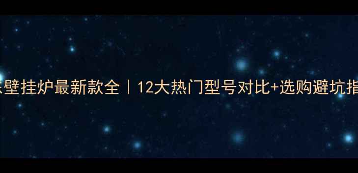 庆东壁挂炉最新款全12大热门型号对比选购避坑指南