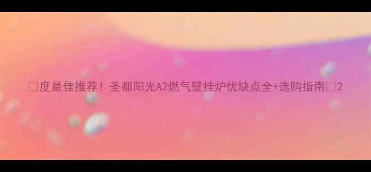 度最佳推荐圣都阳光A2燃气壁挂炉优缺点全选购指南
