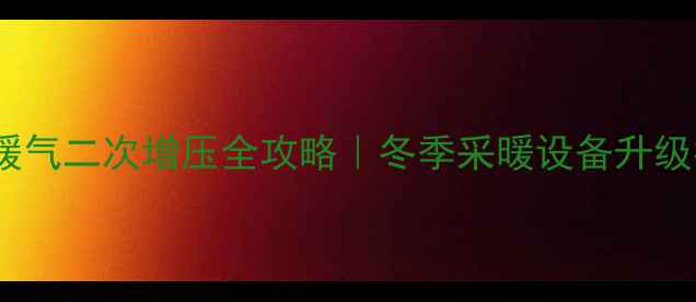 延安暖气二次增压全攻略冬季采暖设备升级指南