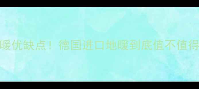 图片 🔥德国威德曼地暖优缺点！德国进口地暖到底值不值得买？附选购指南