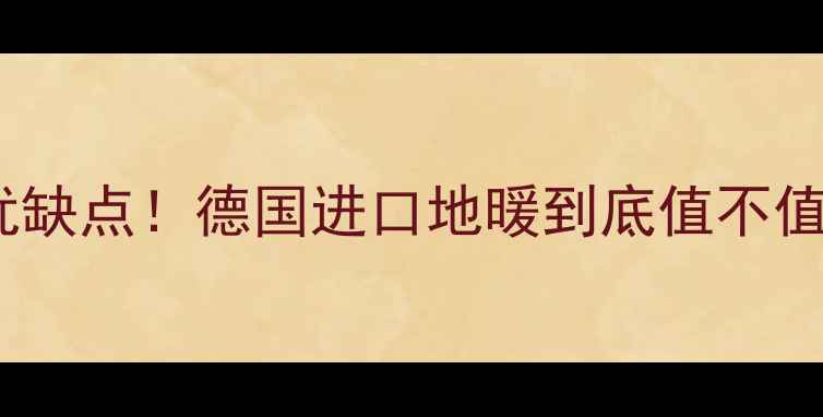 图片 🔥德国威德曼地暖优缺点！德国进口地暖到底值不值得买？附选购指南1