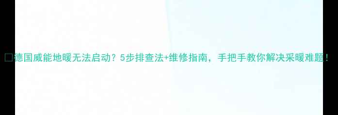 图片 🔥德国威能地暖无法启动？5步排查法+维修指南，手把手教你解决采暖难题！