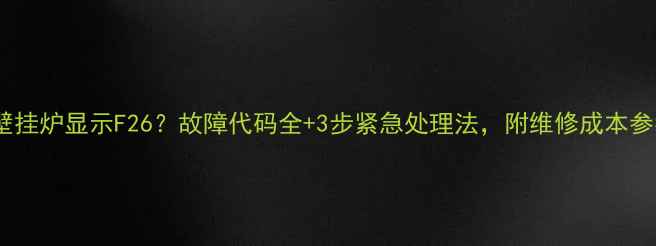 德国威能壁挂炉显示F26故障代码全3步紧急处理法附维修成本参考附图