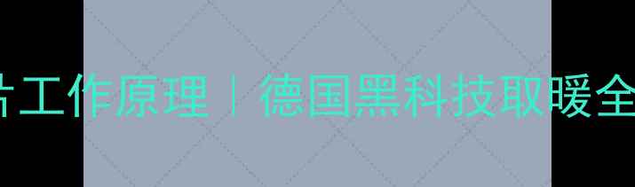 德国威能暖气片工作原理德国黑科技取暖全冬季必备攻略