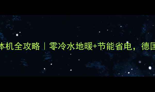 图片 🔥德国空调地暖一体机全攻略｜零冷水地暖+节能省电，德国进口全屋采暖方案