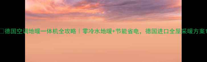 图片 🔥德国空调地暖一体机全攻略｜零冷水地暖+节能省电，德国进口全屋采暖方案1