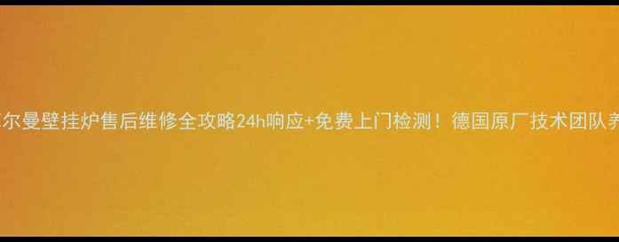图片 🔥德国菲尔曼壁挂炉售后维修全攻略24h响应+免费上门检测！德国原厂技术团队养护秘籍1