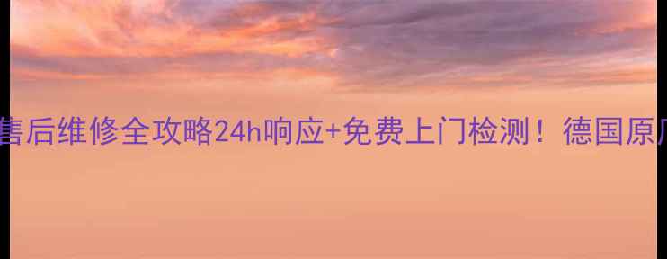 德国菲尔曼壁挂炉售后维修全攻略24h响应免费上门检测德国原厂技术团队养护秘籍