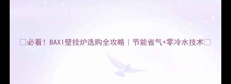 图片 🔥必看！BAXI壁挂炉选购全攻略｜节能省气+零冷水技术🔥