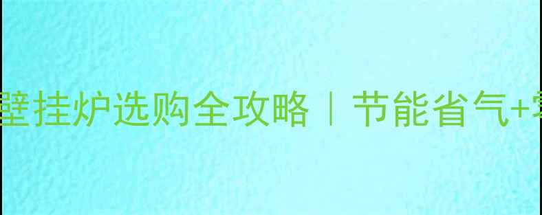 必看BAXI壁挂炉选购全攻略节能省气零冷水技术