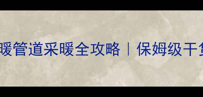 必看PB地暖管道采暖全攻略保姆级干货避坑指南