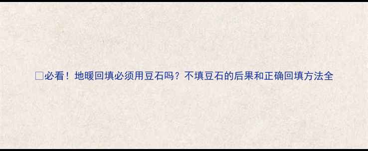 图片 🔥必看！地暖回填必须用豆石吗？不填豆石的后果和正确回填方法全