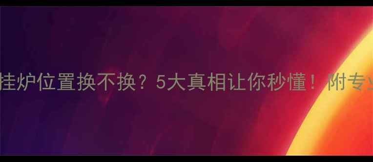 图片 🔥必看！壁挂炉位置换不换？5大真相让你秒懂！附专业避坑指南1