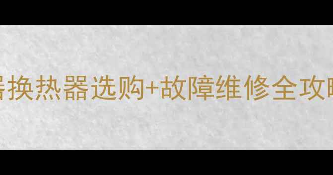 图片 🔥必看！壁挂炉热水器换热器选购+故障维修全攻略，选对省电又耐用！