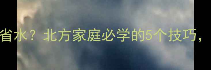 图片 🔥必看！壁挂炉用水量多少才省水？北方家庭必学的5个技巧，省下电费+水费立省2000元！2