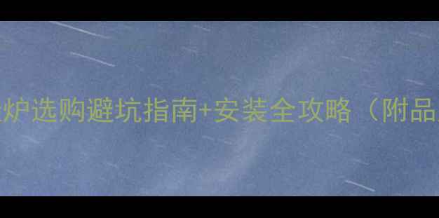 图片 🔥必看！天然气壁挂炉选购避坑指南+安装全攻略（附品牌清单&省钱技巧）1