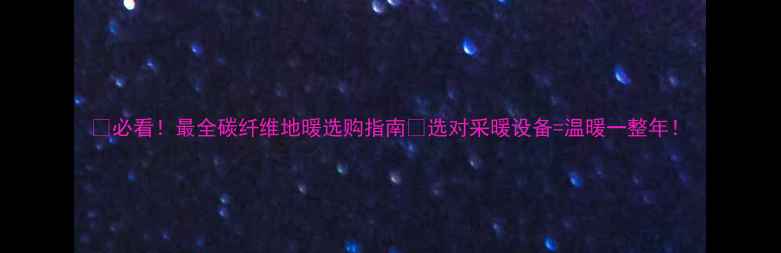 图片 🔥必看！最全碳纤维地暖选购指南💡选对采暖设备=温暖一整年！