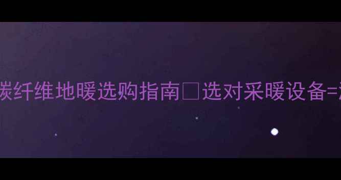 图片 🔥必看！最全碳纤维地暖选购指南💡选对采暖设备=温暖一整年！1