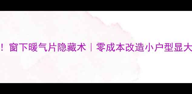图片 🔥必看！窗下暖气片隐藏术｜零成本改造小户型显大秘籍✨