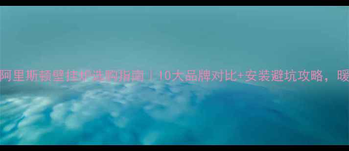 图片 🔥意大利阿里斯顿壁挂炉选购指南｜10大品牌对比+安装避坑攻略，暖冬必备！