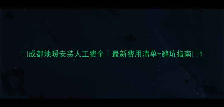 图片 🔥成都地暖安装人工费全｜最新费用清单+避坑指南💰1