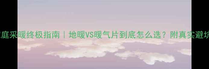 图片 🔥成都家庭采暖终极指南｜地暖VS暖气片到底怎么选？附真实避坑经验！2