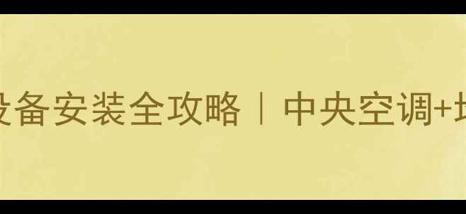 成都家庭采暖设备安装全攻略中央空调地暖施工避坑指南