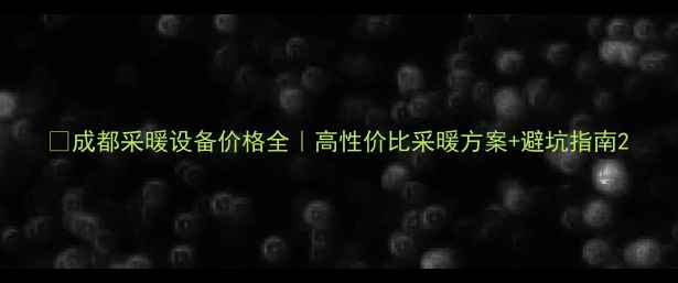 图片 🔥成都采暖设备价格全｜高性价比采暖方案+避坑指南2