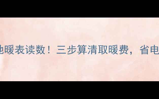 图片 🔥手把手教你地暖表读数！三步算清取暖费，省电小技巧附上～1