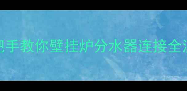 图片 🔥手把手教你壁挂炉分水器连接全流程🔥