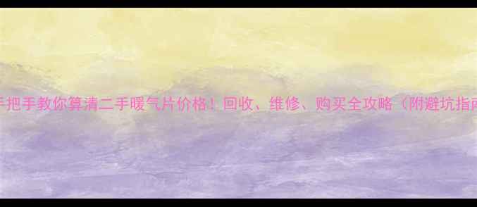 图片 🔥手把手教你算清二手暖气片价格！回收、维修、购买全攻略（附避坑指南）