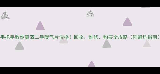 图片 🔥手把手教你算清二手暖气片价格！回收、维修、购买全攻略（附避坑指南）1