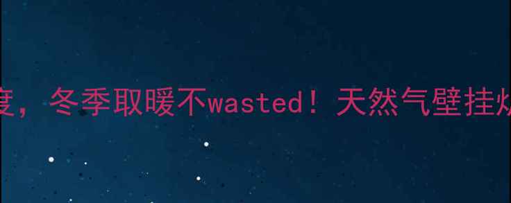 图片 🔥手把手教你设定壁挂炉温度，冬季取暖不wasted！天然气壁挂炉定温全攻略（附节能技巧）