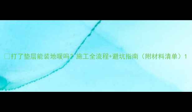 打了垫层能装地暖吗施工全流程避坑指南附材料清单