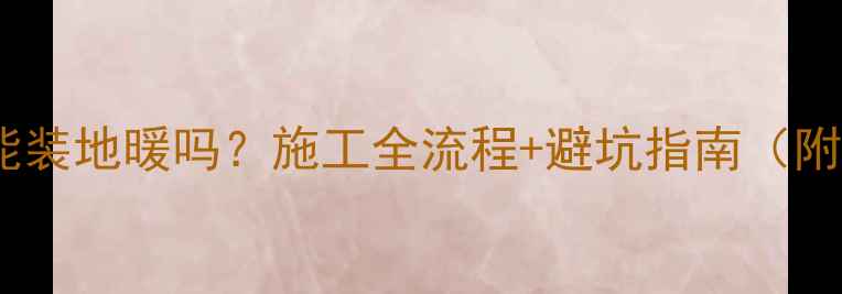 图片 🔥打了垫层能装地暖吗？施工全流程+避坑指南（附材料清单）2