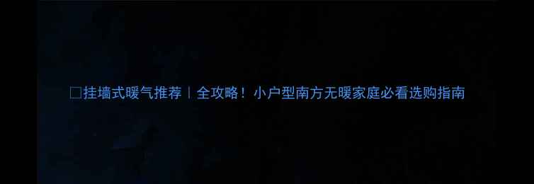 挂墙式暖气推荐全攻略小户型南方无暖家庭必看选购指南