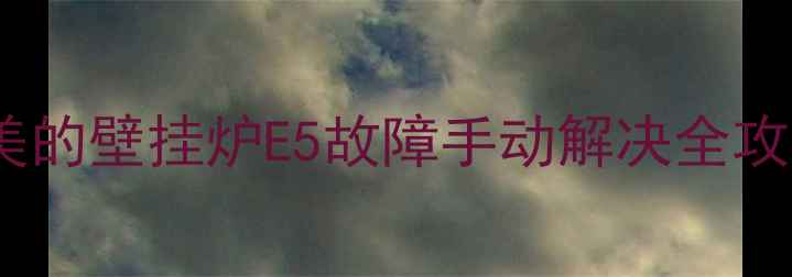 图片 🔥推荐采暖设备必看！美的壁挂炉E5故障手动解决全攻略（附8大故障代码）🔥