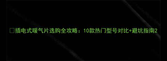 图片 🔥插电式暖气片选购全攻略：10款热门型号对比+避坑指南2