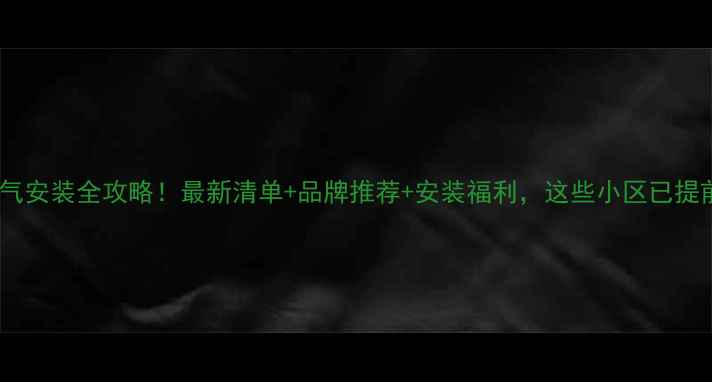 新乡暖气安装全攻略最新清单品牌推荐安装福利这些小区已提前预约