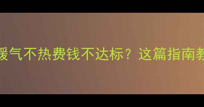 图片 🔥新房暖气改造必看！暖气不热费钱不达标？这篇指南教你如何选对暖气设备！