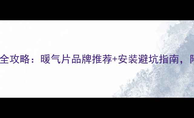 图片 🔥新房采暖全攻略：暖气片品牌推荐+安装避坑指南，附选购清单2
