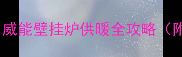 新手必看威能壁挂炉供暖全攻略附图文教程