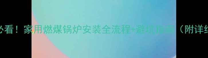 新手必看家用燃煤锅炉安装全流程避坑指南附详细图解