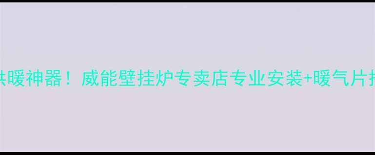 新疆家庭供暖神器威能壁挂炉专卖店专业安装暖气片搭配全攻略